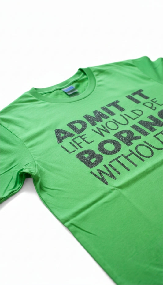 Admit It Life Would Be Bored Without Me