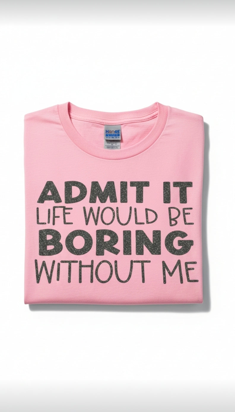 Admit It Life Would Be Bored Without Me