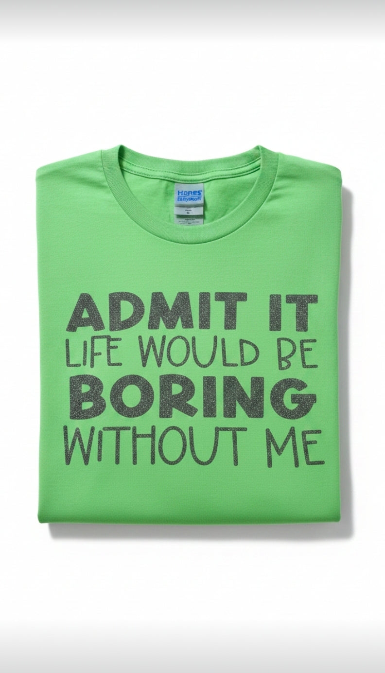 Admit It Life Would Be Bored Without Me