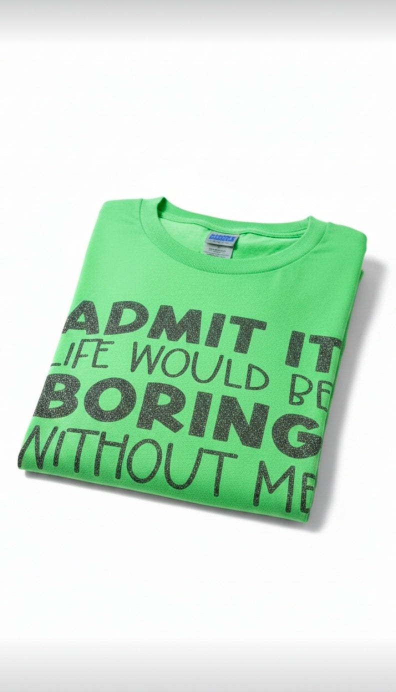 Admit It Life Would Be Bored Without Me