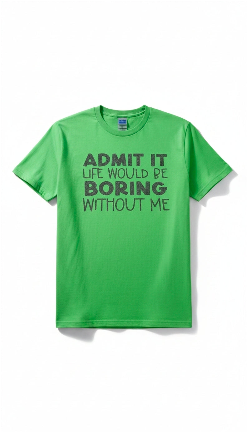 Admit It Life Would Be Bored Without Me