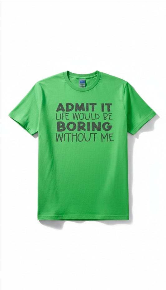 Admit It Life Would Be Bored Without Me