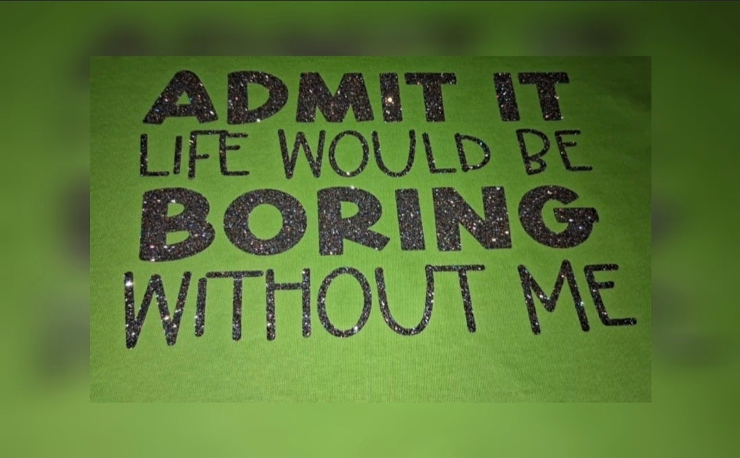 Admit It Life Would Be Bored Without Me